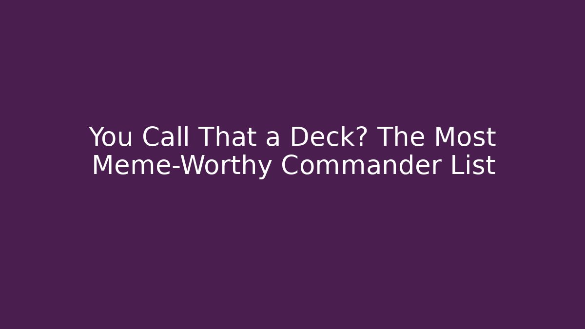 You Call That a Deck? The Most Meme-Worthy Commander List