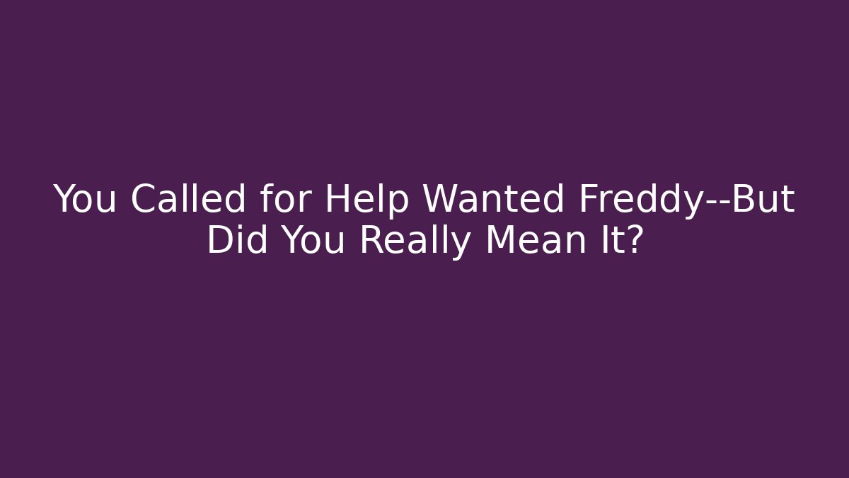 You Called for Help Wanted Freddy—But Did You Really Mean It?