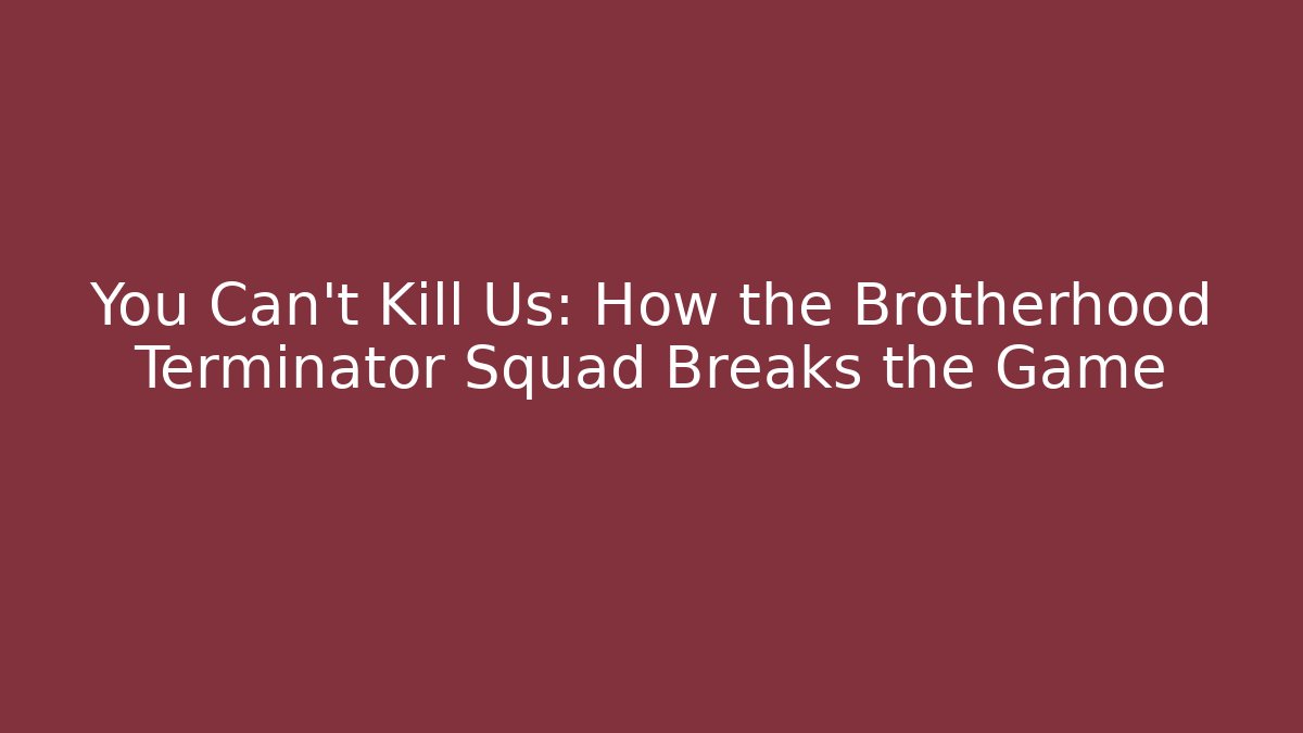 You Can't Kill Us: How the Brotherhood Terminator Squad Breaks the Game