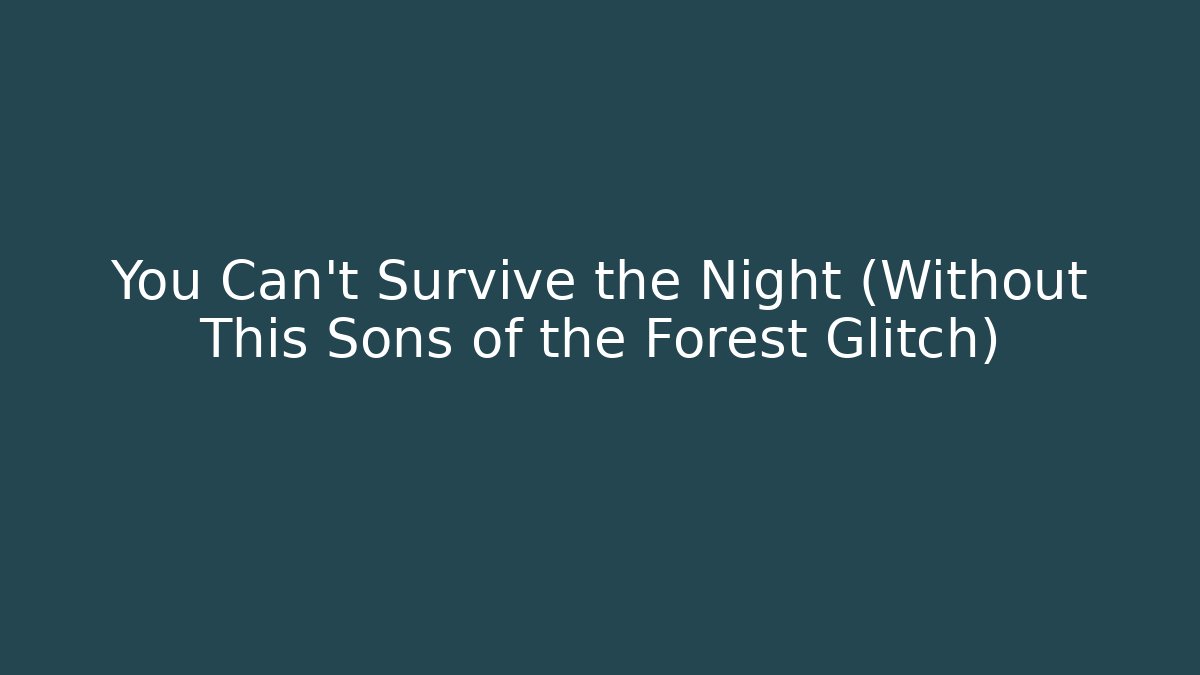 You Can't Survive the Night (Without This Sons of the Forest Glitch)