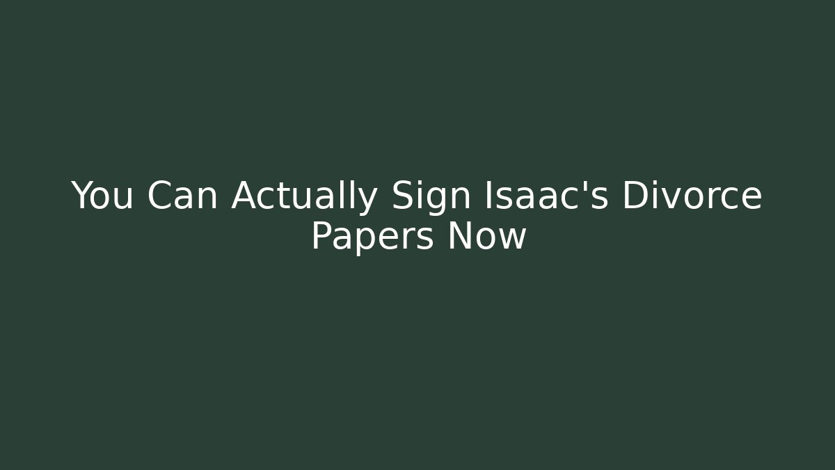You Can Actually Sign Isaac's Divorce Papers Now
