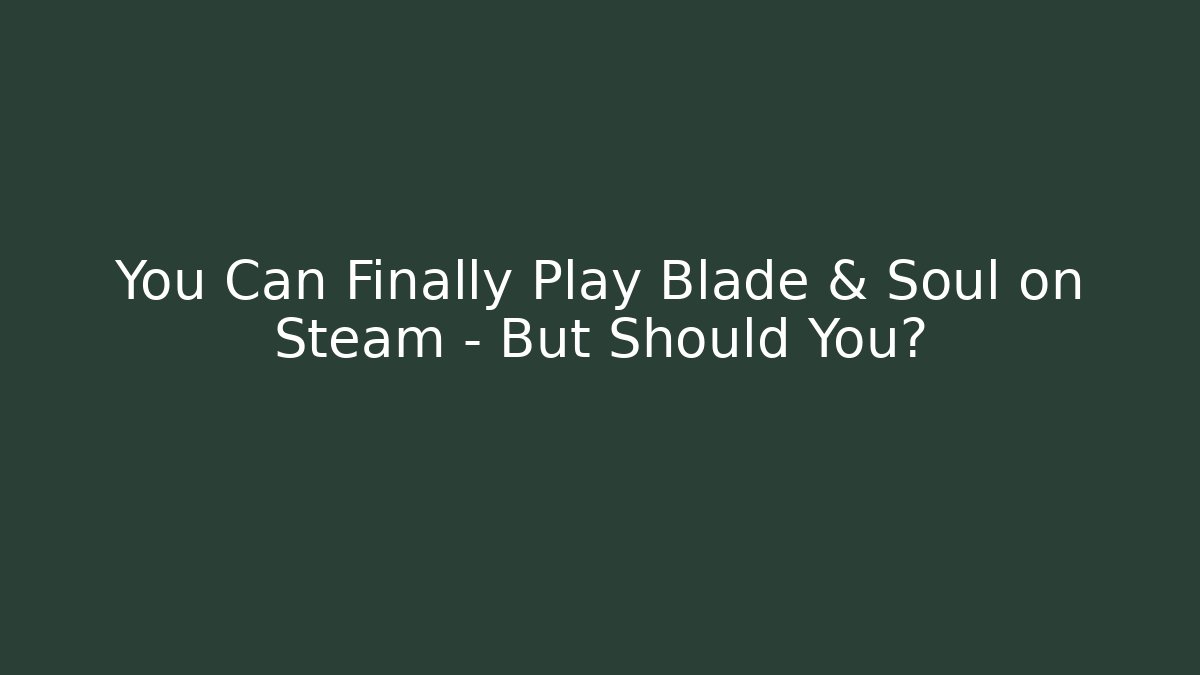 You Can Finally Play Blade & Soul on Steam – But Should You?