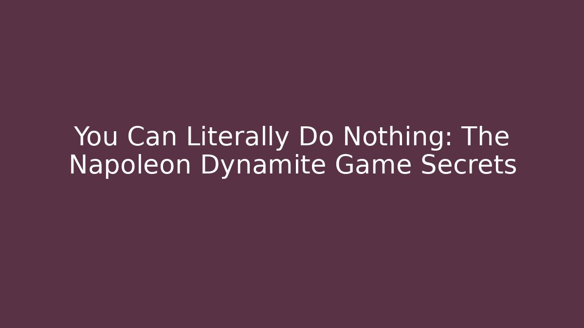 You Can Literally Do Nothing: The Napoleon Dynamite Game Secrets - Create More Assets