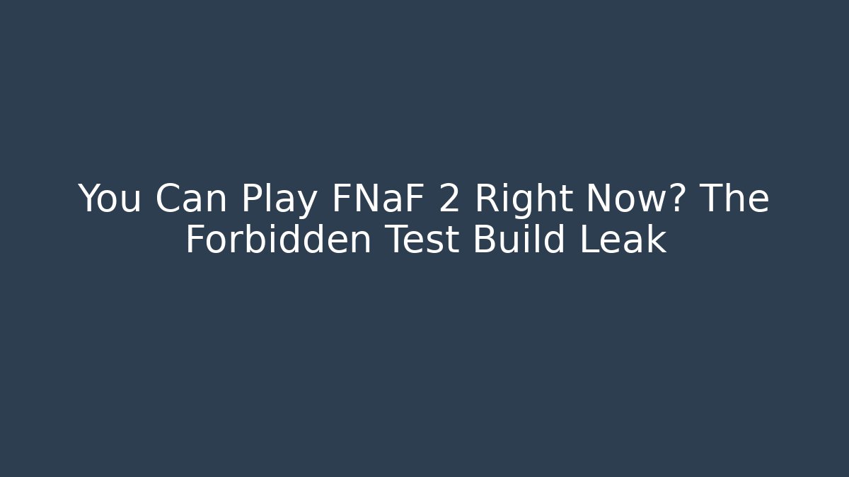 You Can Play FNaF 2 Right Now? The Forbidden Test Build Leak