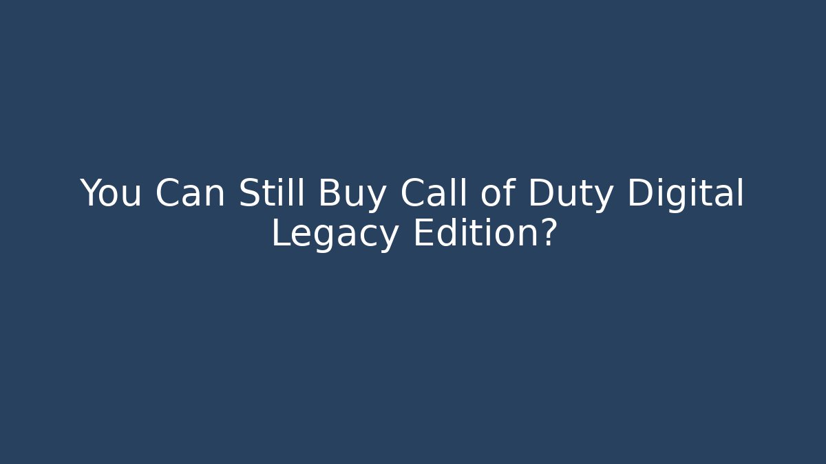 You Can Still Buy Call of Duty Digital Legacy Edition?