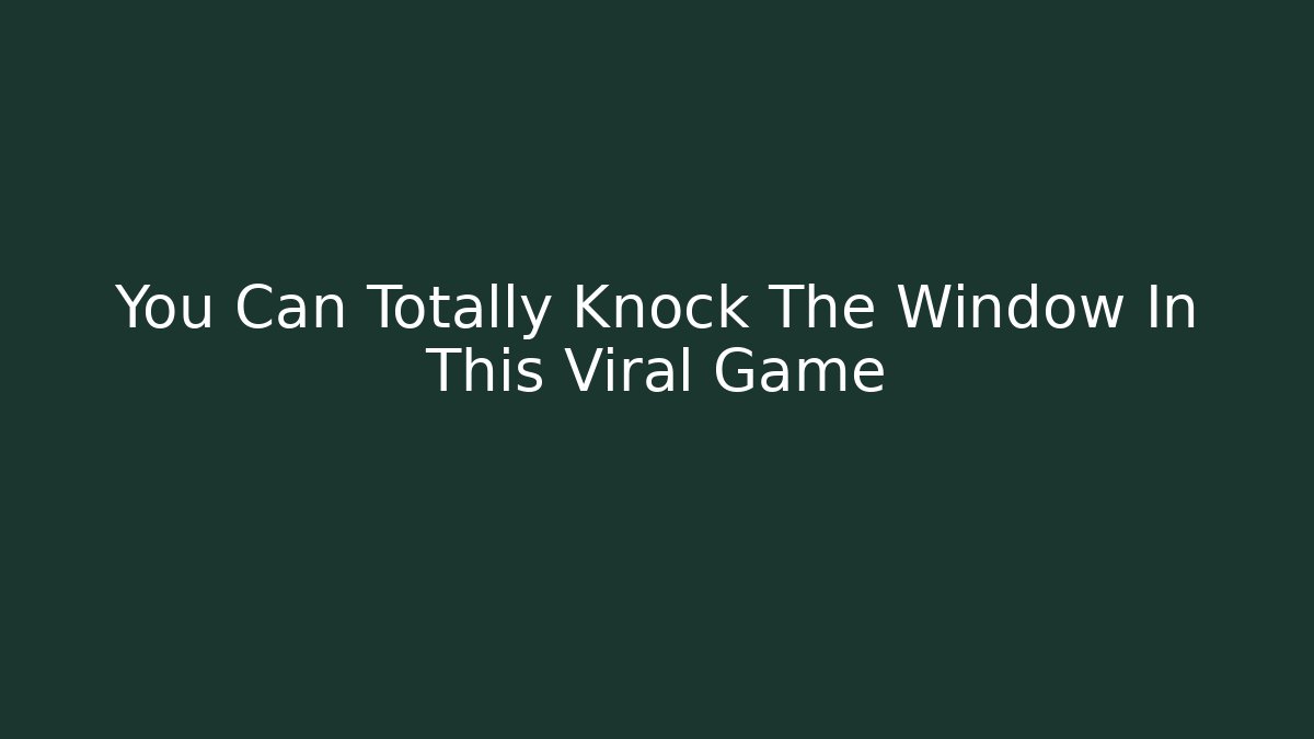 You Can Totally Knock The Window In This Viral Game