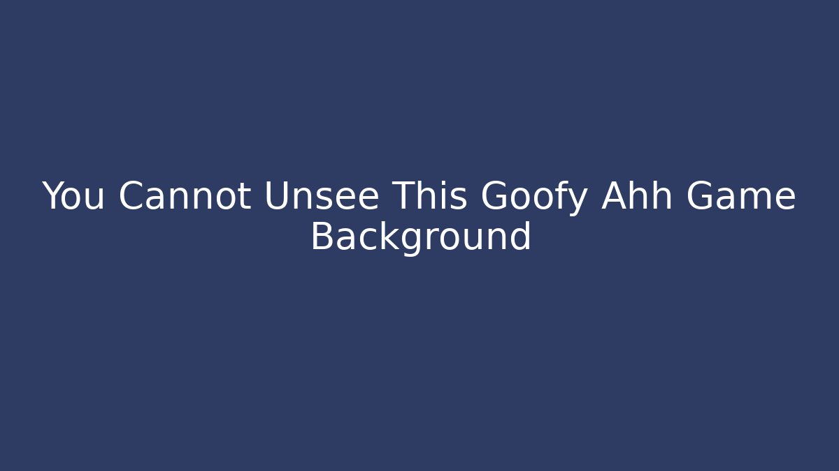 You Cannot Unsee This Goofy Ahh Game Background