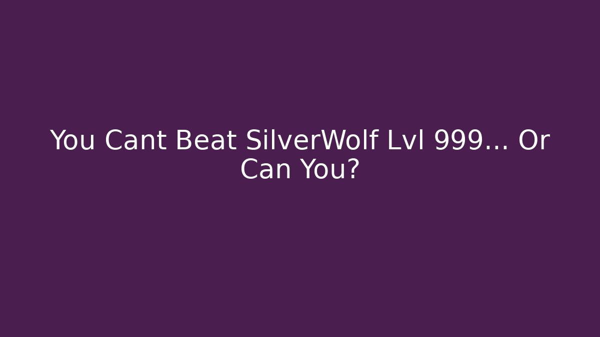 You Cant Beat SilverWolf Lvl 999… Or Can You?