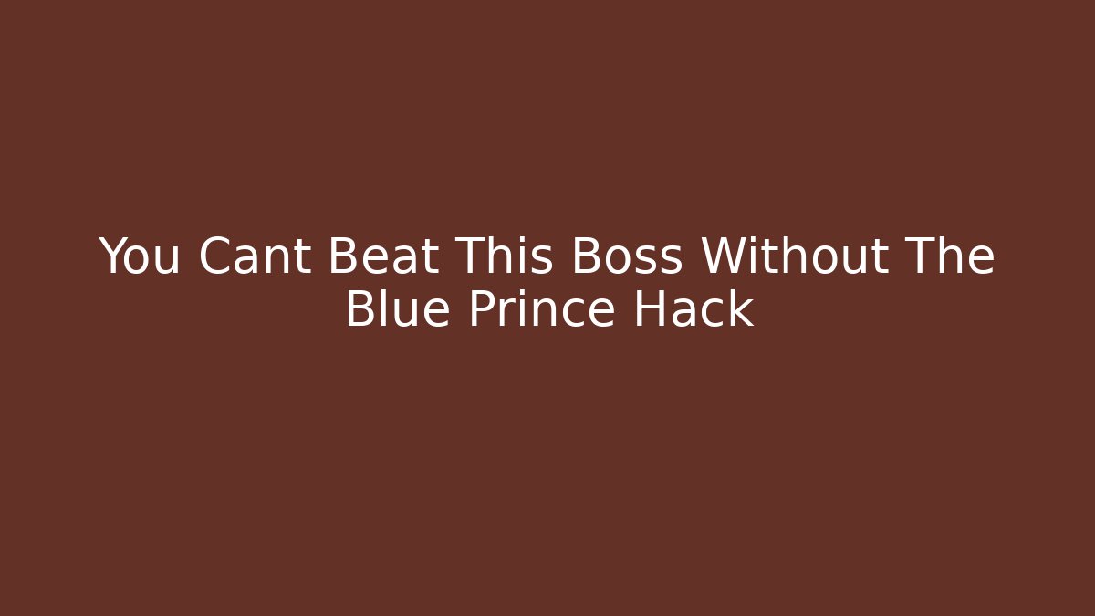 You Cant Beat This Boss Without The Blue Prince Hack