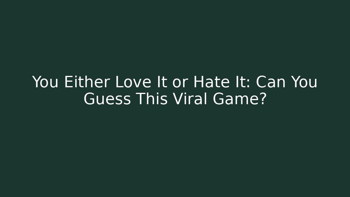 You Either Love It or Hate It: Can You Guess This Viral Game?