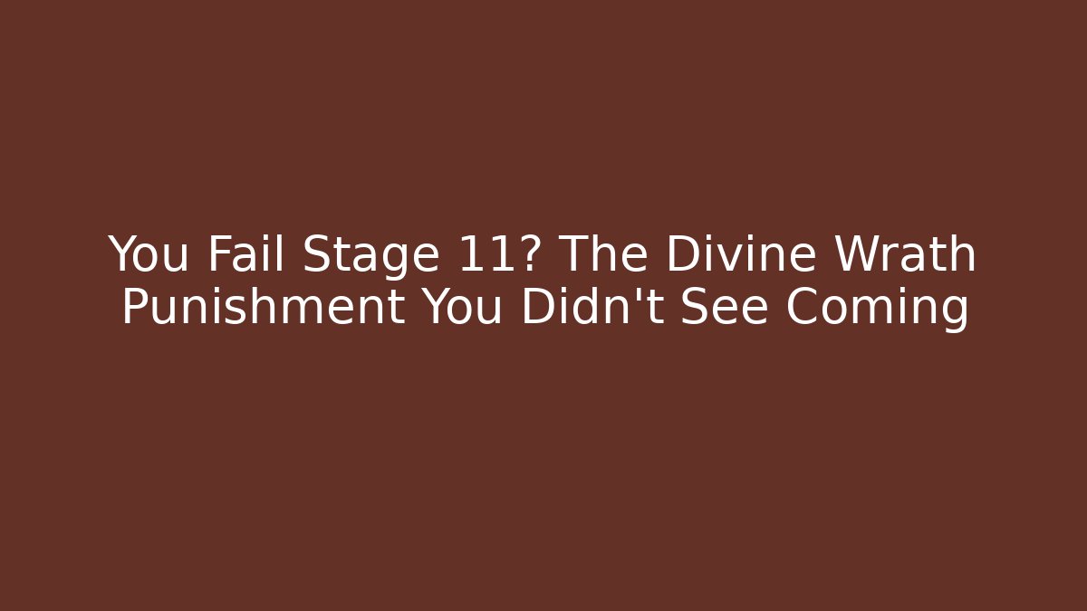 You Fail Stage 11? The Divine Wrath Punishment You Didn’t See Coming