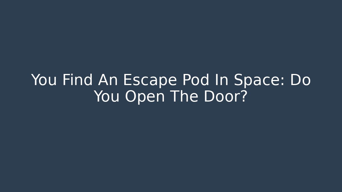 You Find An Escape Pod In Space: Do You Open The Door?