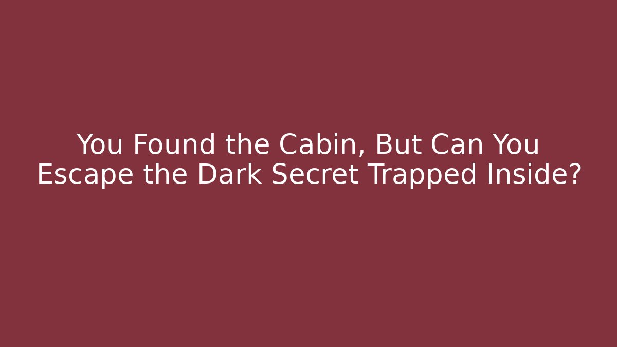 You Found the Cabin, But Can You Escape the Dark Secret Trapped Inside?