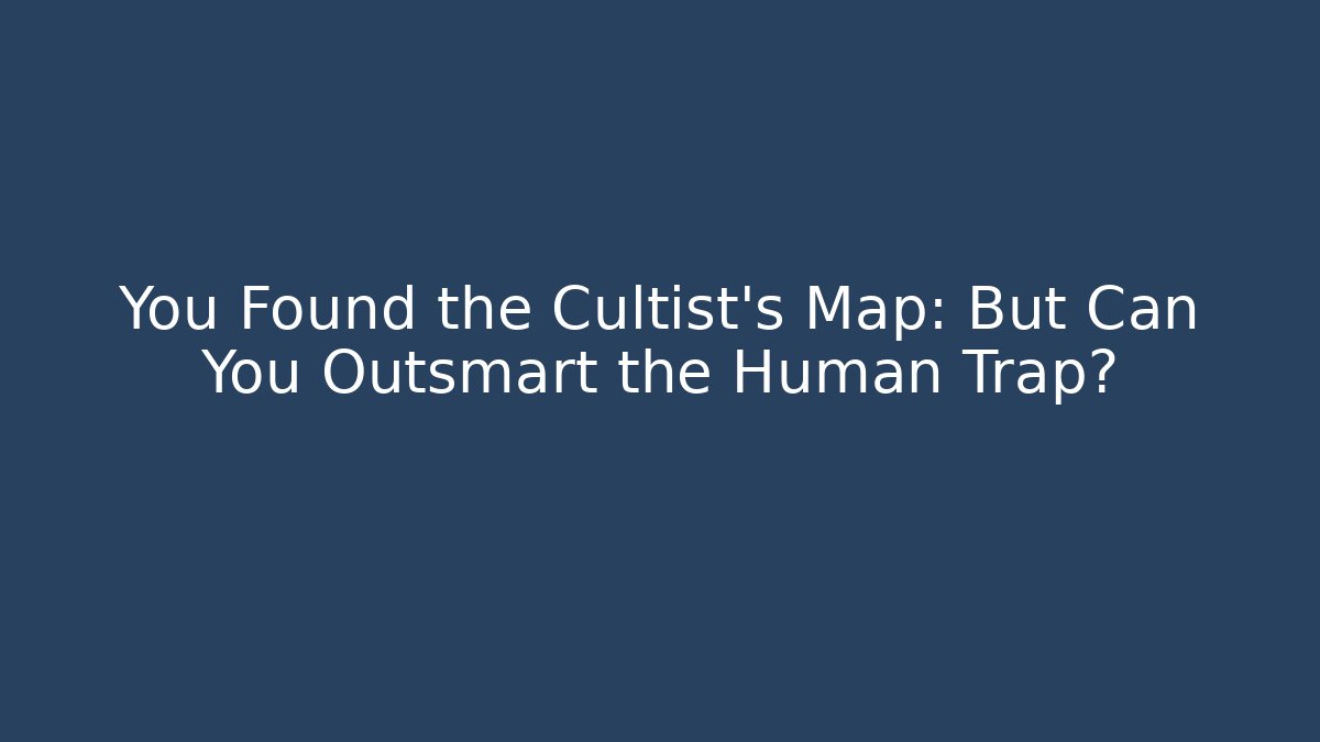 You Found the Cultist's Map: But Can You Outsmart the Human Trap?