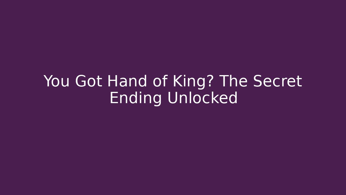 You Got Hand of King? The Secret Ending Unlocked