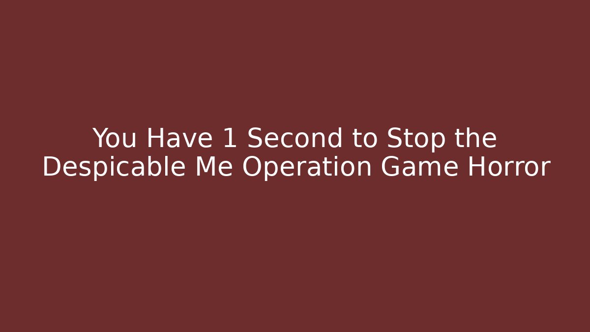 You Have 1 Second to Stop the Despicable Me Operation Game Horror