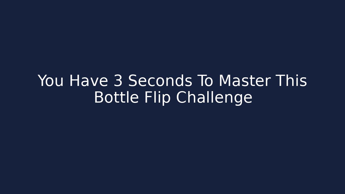 You Have 3 Seconds To Master This Bottle Flip Challenge