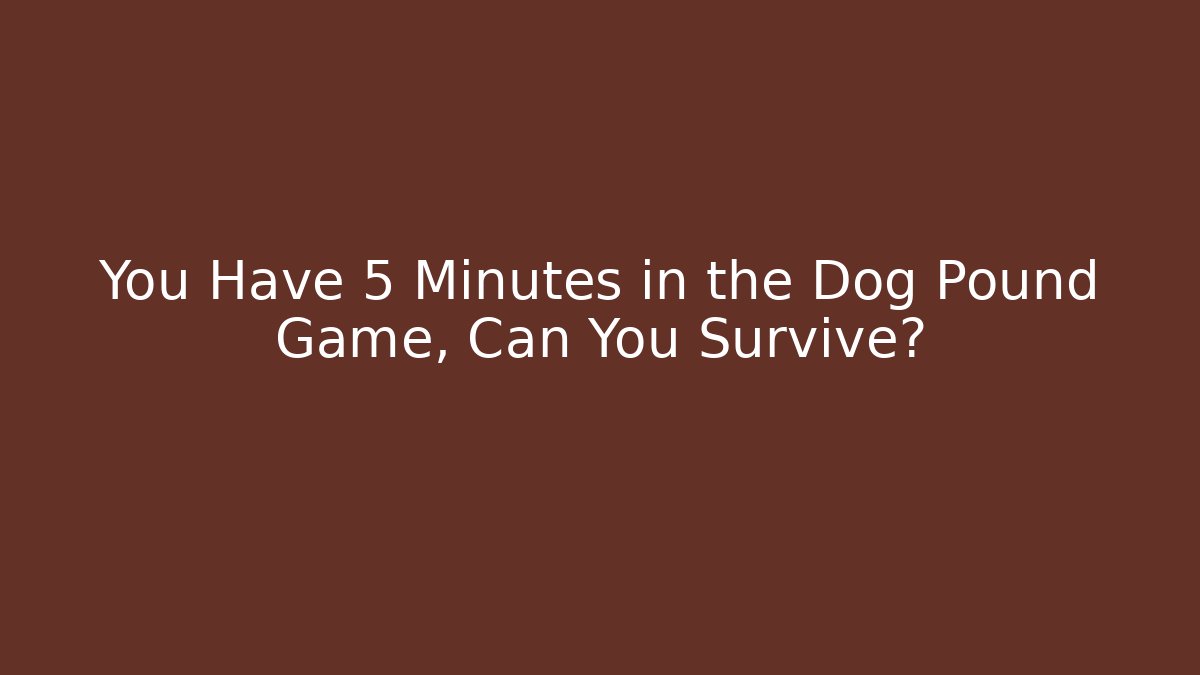 You Have 5 Minutes in the Dog Pound Game, Can You Survive?