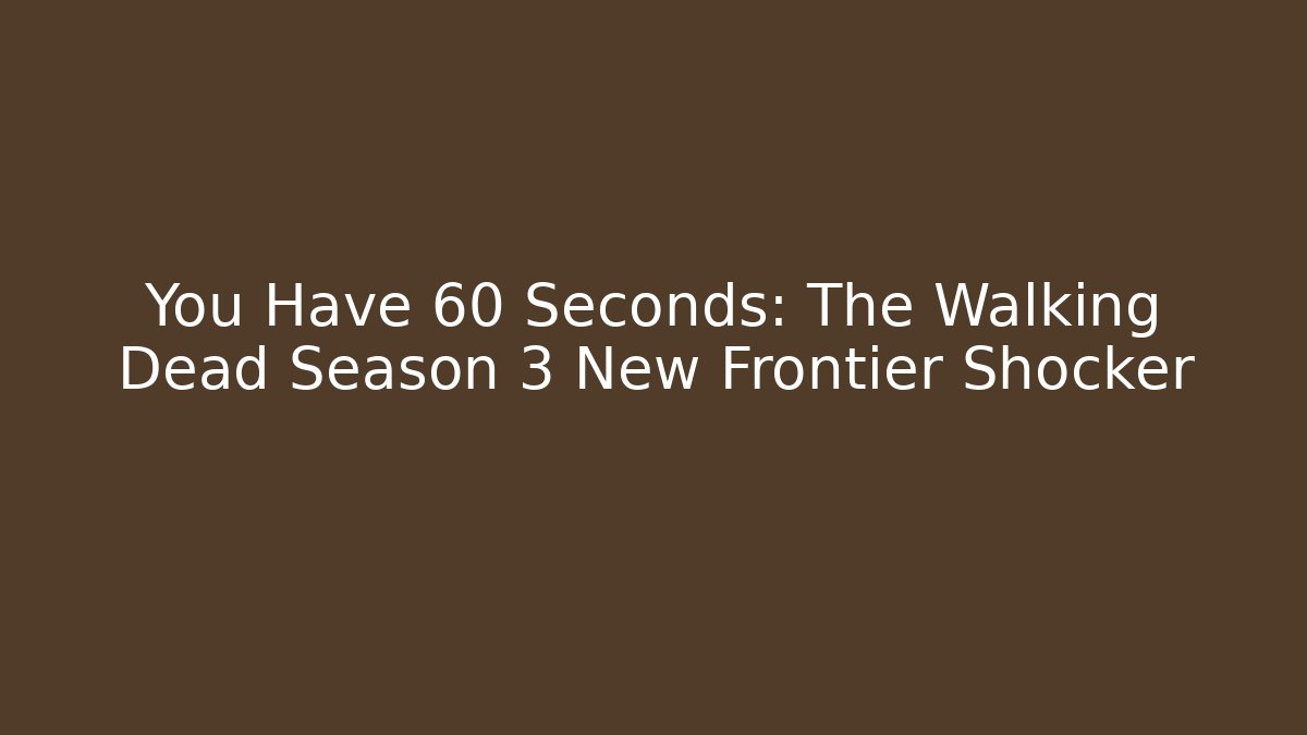 You Have 60 Seconds: The Walking Dead Season 3 New Frontier Shocker