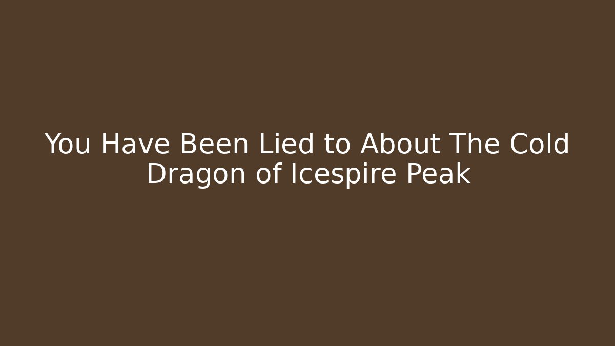 You Have Been Lied to About The Cold Dragon of Icespire Peak