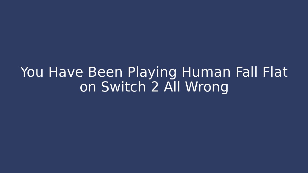 You Have Been Playing Human Fall Flat on Switch 2 All Wrong