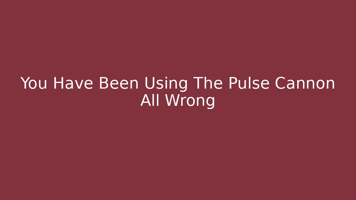 You Have Been Using The Pulse Cannon All Wrong