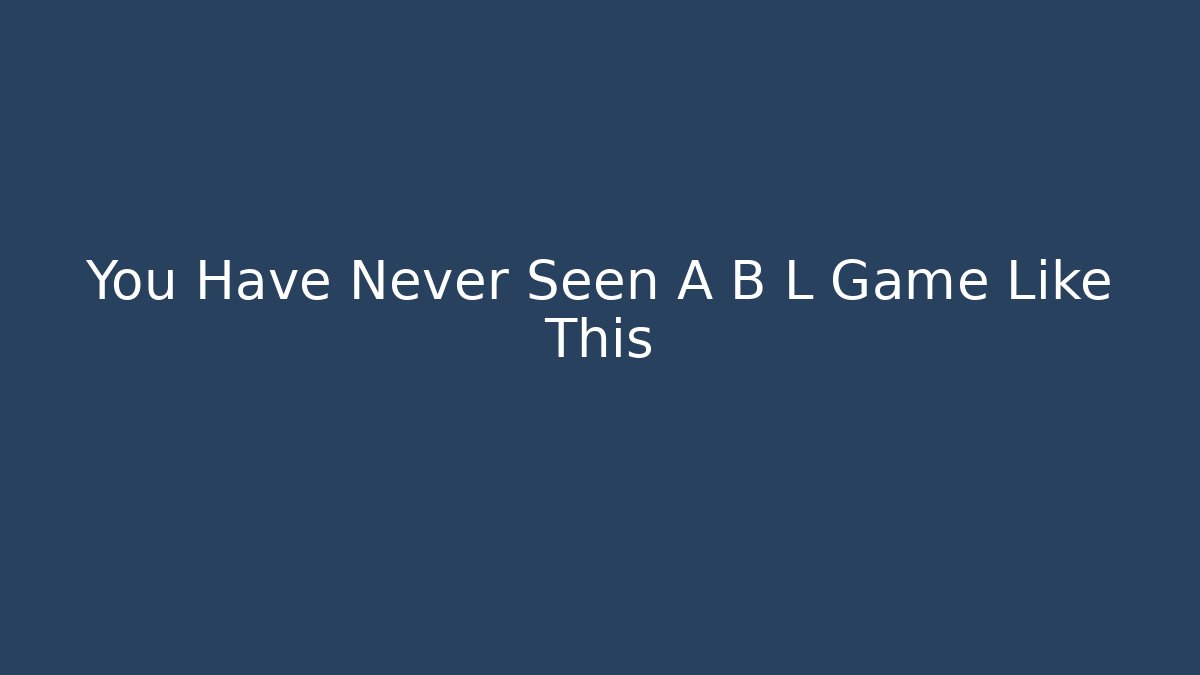 You Have Never Seen A B L Game Like This - Create More Assets