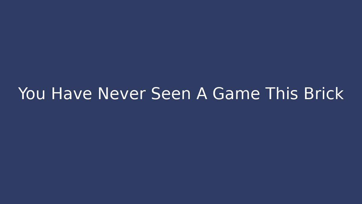 You Have Never Seen A Game This Brick