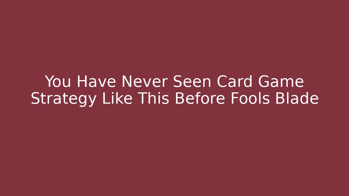 You Have Never Seen Card Game Strategy Like This Before Fools Blade