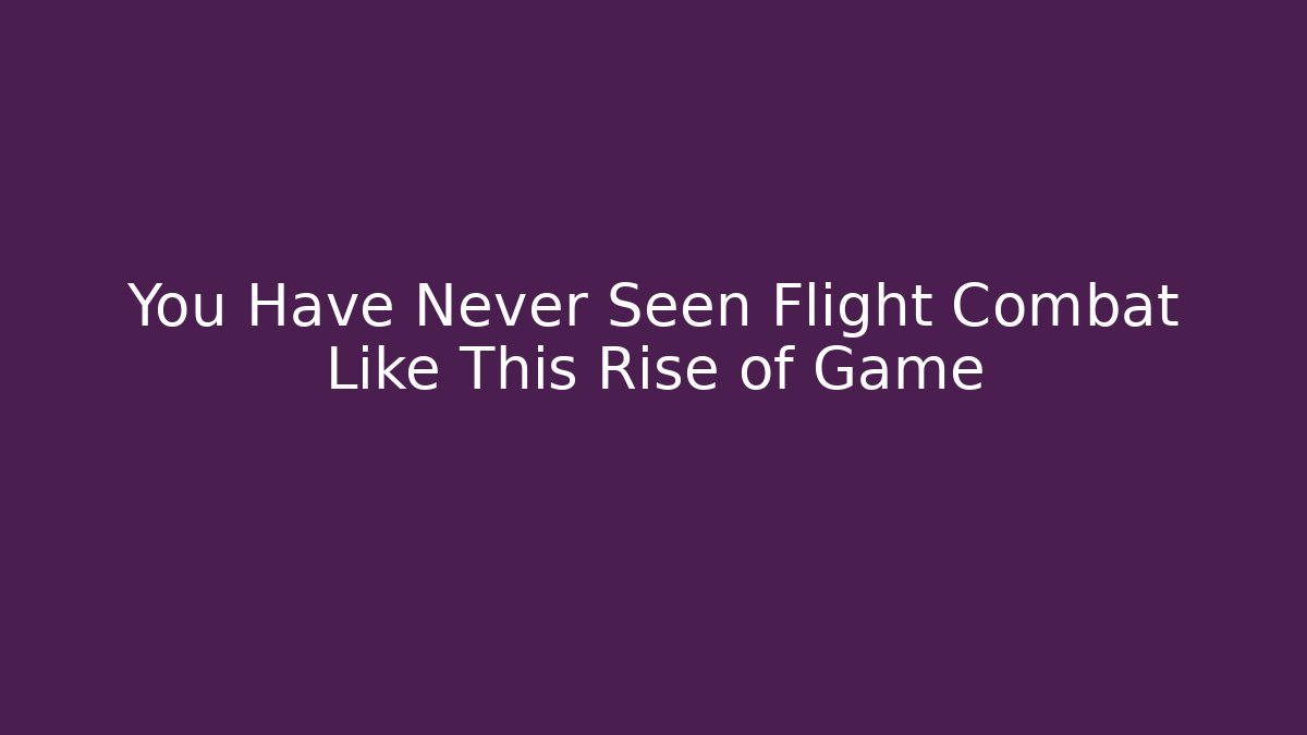 You Have Never Seen Flight Combat Like This Rise of Game