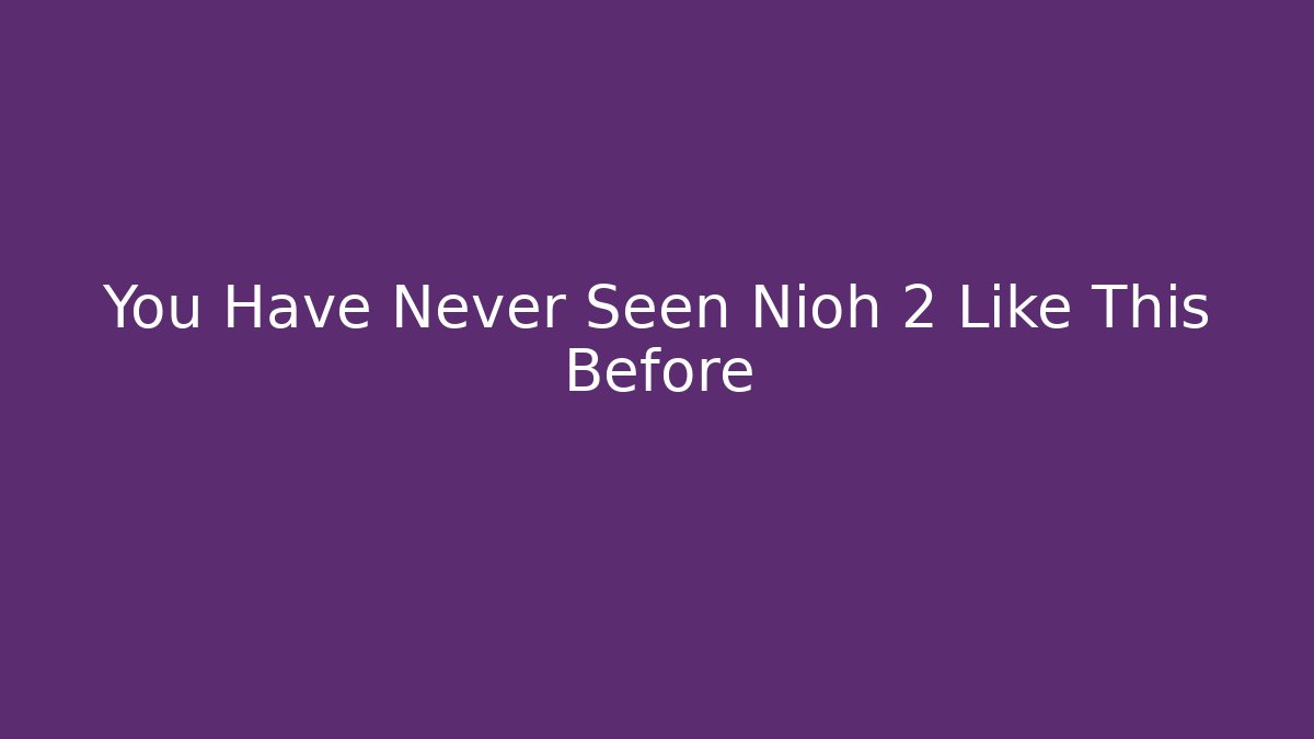 You Have Never Seen Nioh 2 Like This Before - Create More Assets