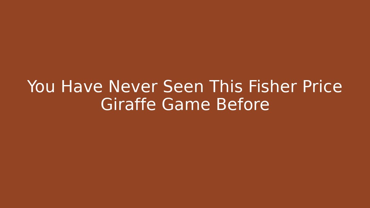 You Have Never Seen This Fisher Price Giraffe Game Before