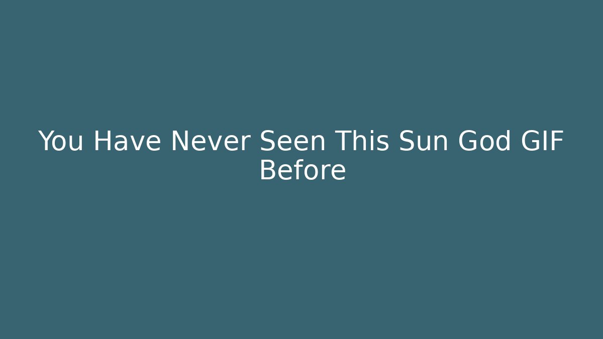 You Have Never Seen This Sun God GIF Before - Create More Assets