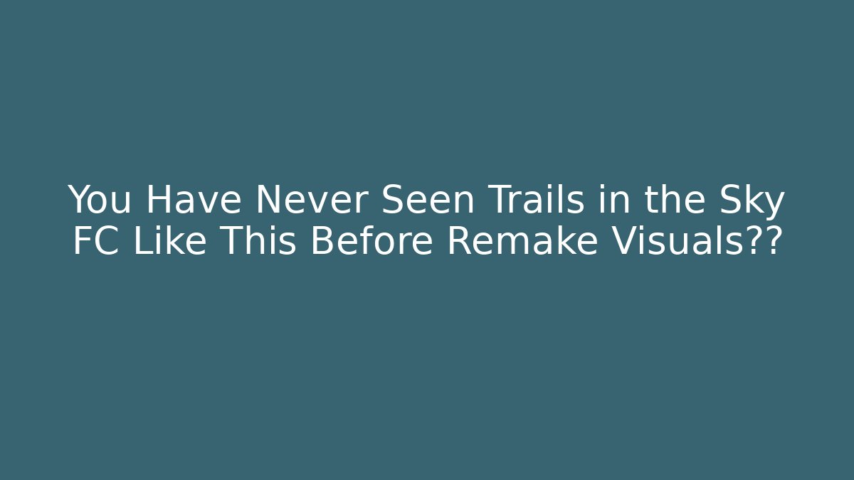 You Have Never Seen Trails in the Sky FC Like This Before Remake Visuals震撼