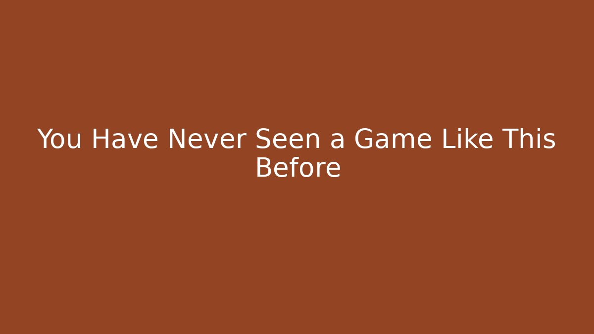 You Have Never Seen a Game Like This Before
