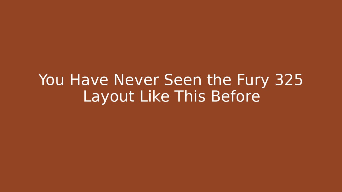 You Have Never Seen the Fury 325 Layout Like This Before