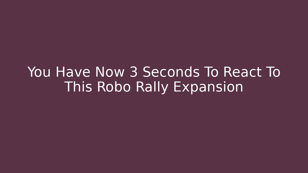 You Have Now 3 Seconds To React To This Robo Rally Expansion