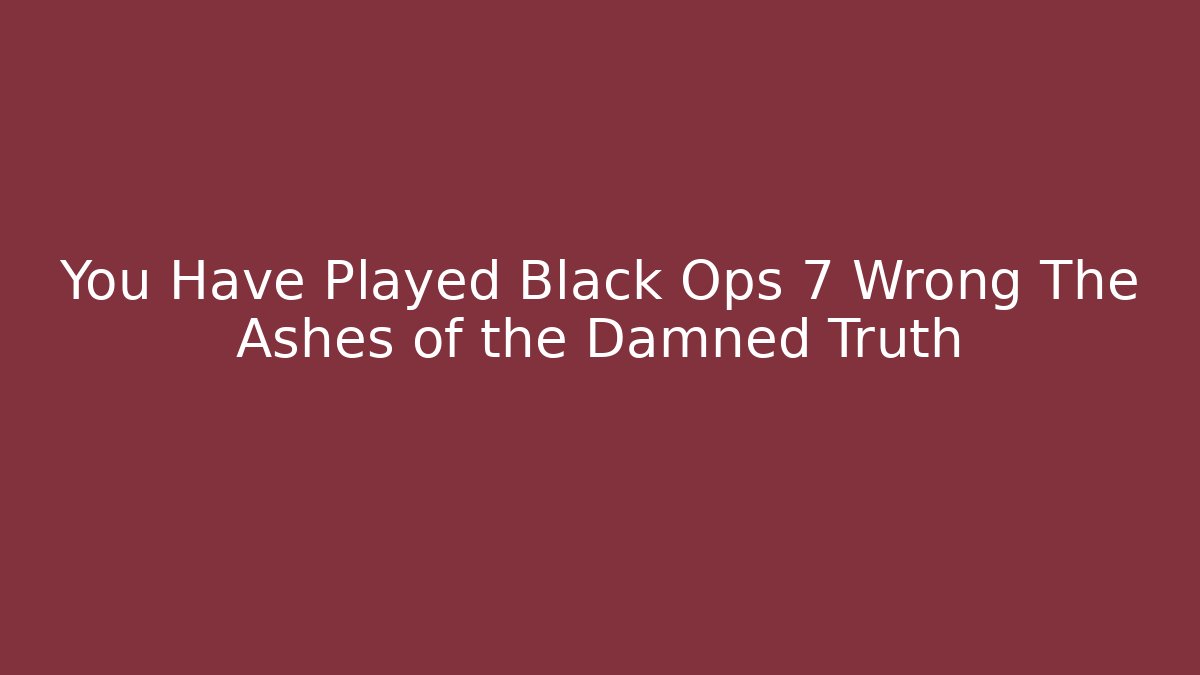 You Have Played Black Ops 7 Wrong The Ashes of the Damned Truth