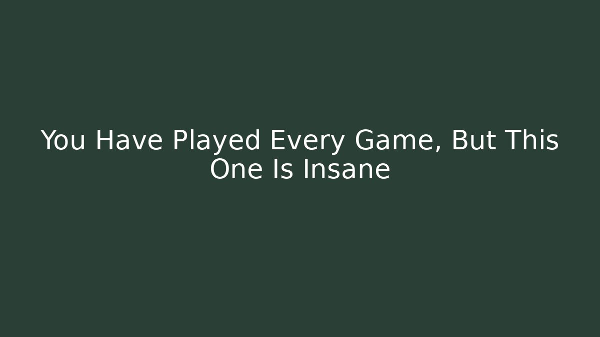You Have Played Every Game, But This One Is Insane
