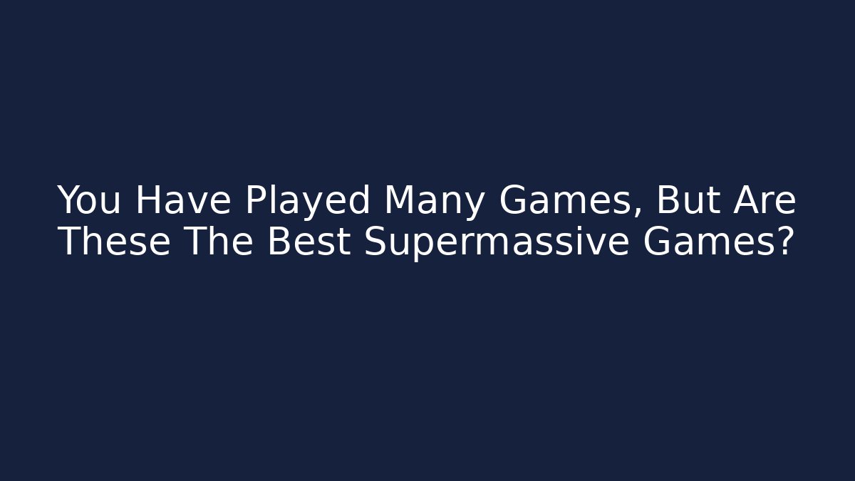 You Have Played Many Games, But Are These The Best Supermassive Games?