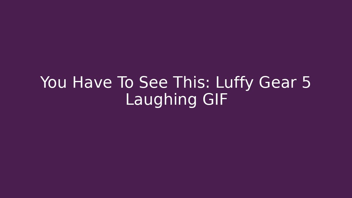 You Have To See This: Luffy Gear 5 Laughing GIF