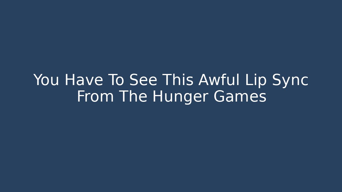 You Have To See This Awful Lip Sync From The Hunger Games