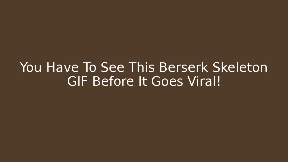 You Have To See This Berserk Skeleton GIF Before It Goes Viral!