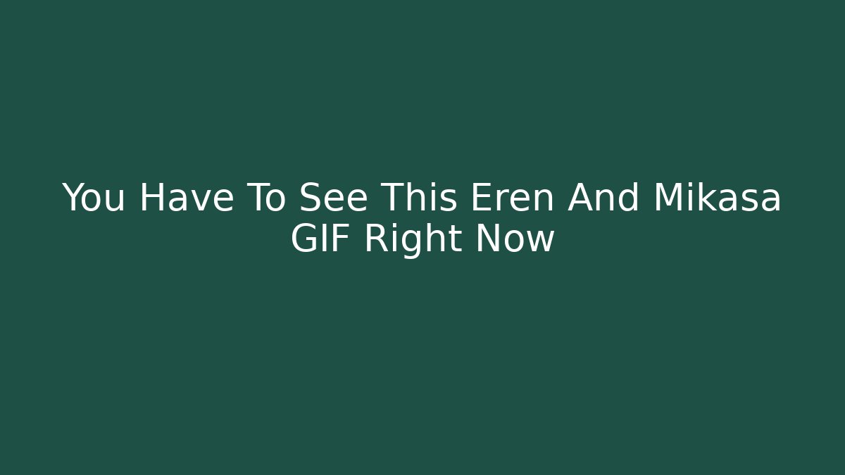 You Have To See This Eren And Mikasa GIF Right Now