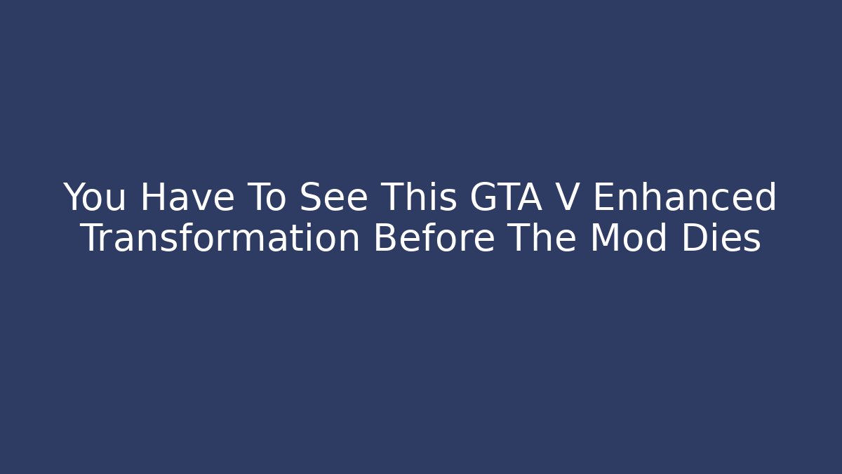 You Have To See This GTA V Enhanced Transformation Before The Mod Dies