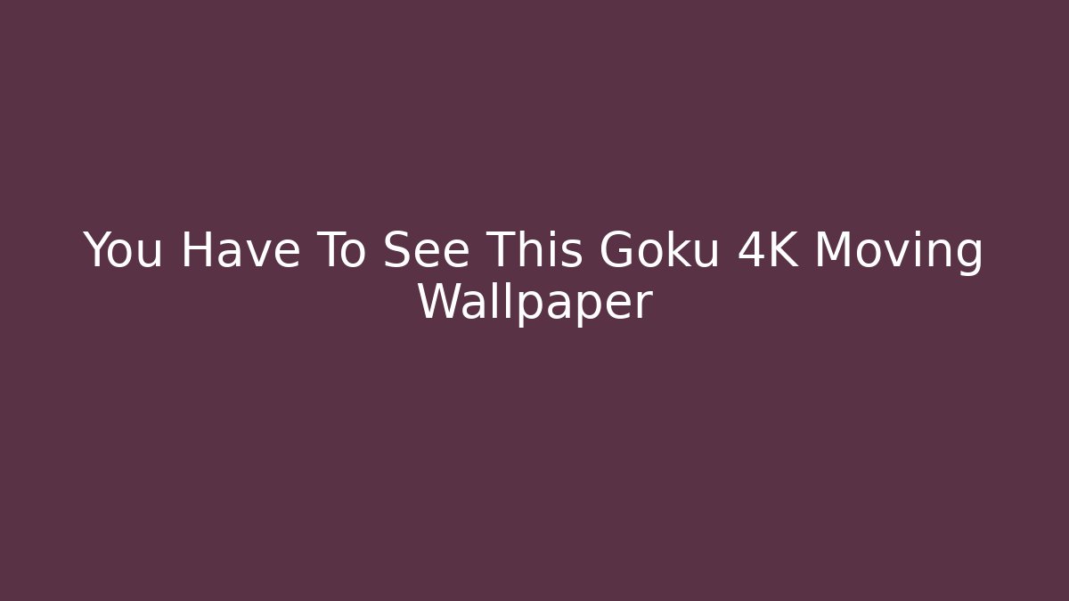 You Have To See This Goku 4K Moving Wallpaper