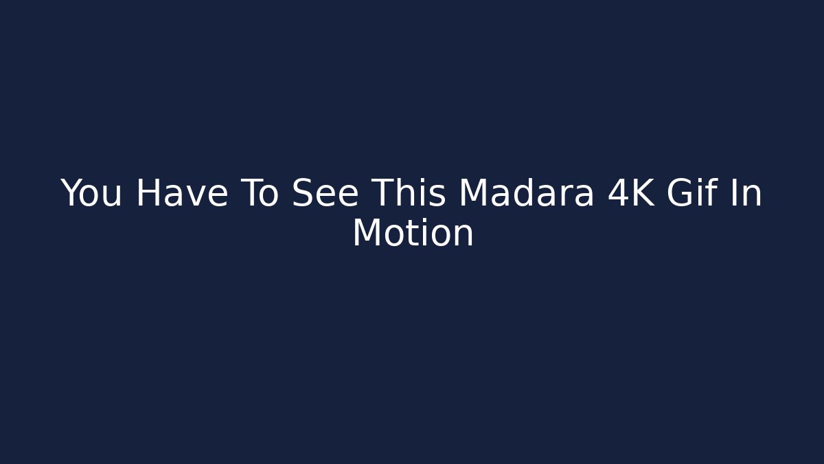 You Have To See This Madara 4K Gif In Motion