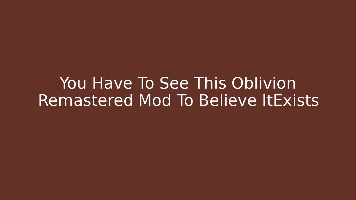 You Have To See This Oblivion Remastered Mod To Believe ItExists
