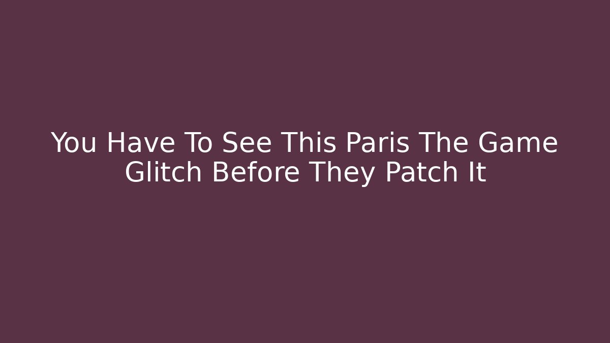 You Have To See This Paris The Game Glitch Before They Patch It