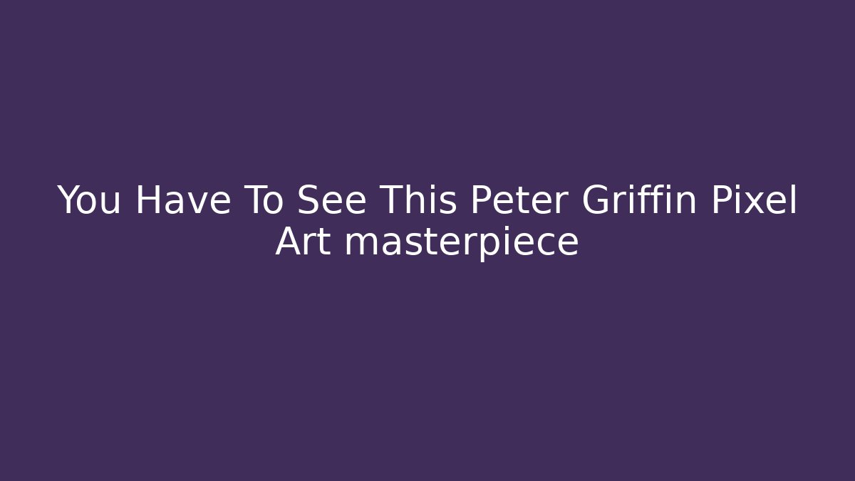 You Have To See This Peter Griffin Pixel Art masterpiece